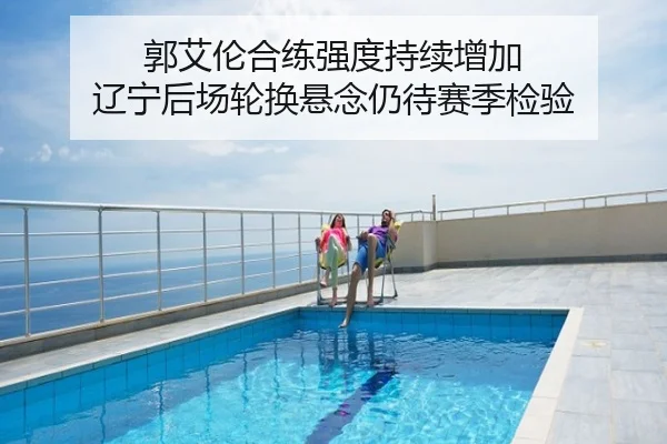 郭艾伦合练强度持续增加 辽宁后场轮换悬念仍待赛季检验